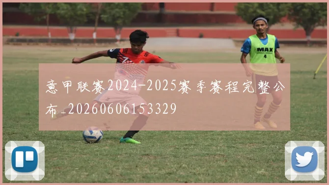 意甲联赛2024-2025赛季赛程完整公布_20260606153329