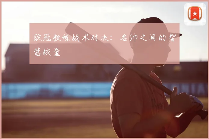 欧冠教练战术对决:名帅之间的智慧较量