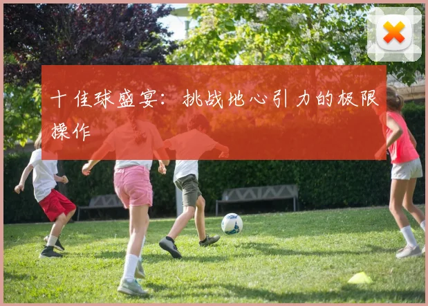 十佳球盛宴：挑战地心引力的极限操作