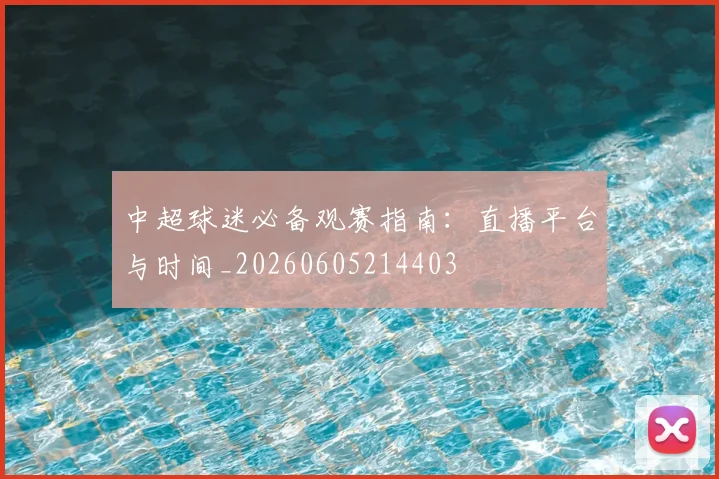 中超球迷必备观赛指南:直播平台与时间_20260605214403