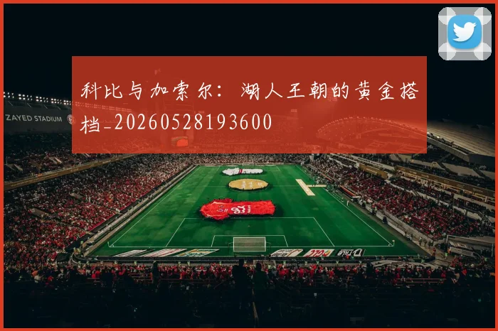 科比与加索尔:湖人王朝的黄金搭档_20260528193600