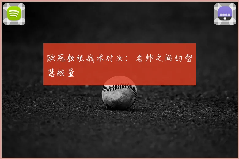 欧冠教练战术对决：名帅之间的智慧较量