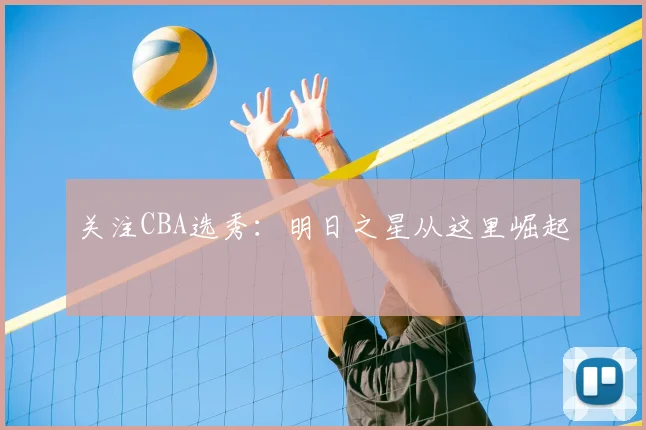 关注CBA选秀:明日之星从这里崛起