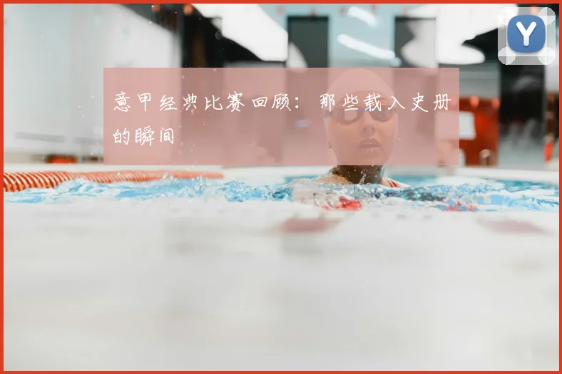 意甲经典比赛回顾:那些载入史册的瞬间
