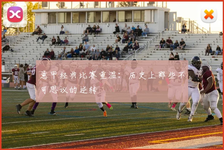 意甲经典比赛重温：历史上那些不可思议的逆转