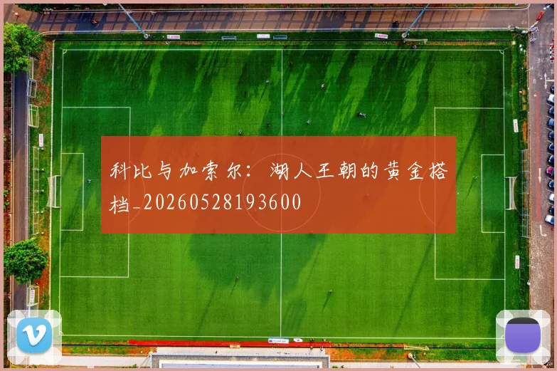 科比与加索尔：湖人王朝的黄金搭档_20260528193600