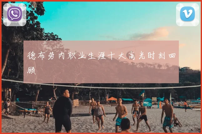 德布劳内职业生涯十大高光时刻回顾