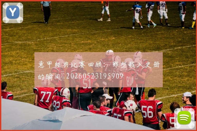 意甲经典比赛回顾:那些载入史册的瞬间_20260523195909