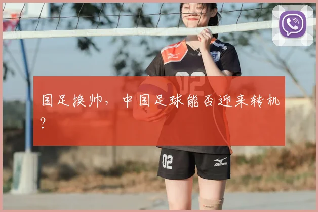 国足换帅，中国足球能否迎来转机？
