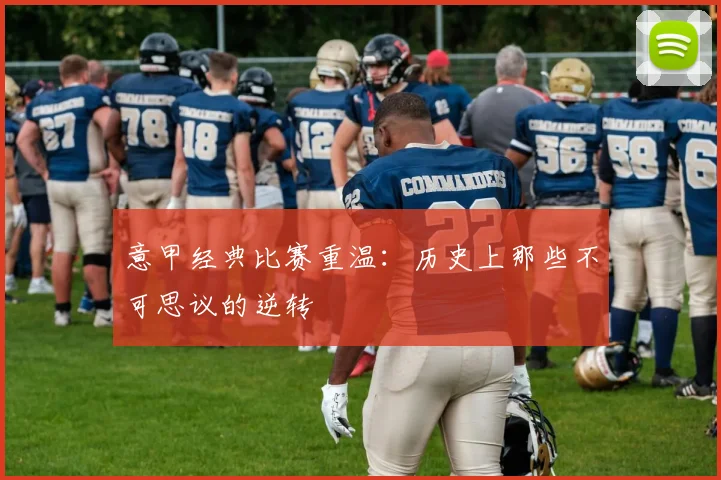 意甲经典比赛重温：历史上那些不可思议的逆转