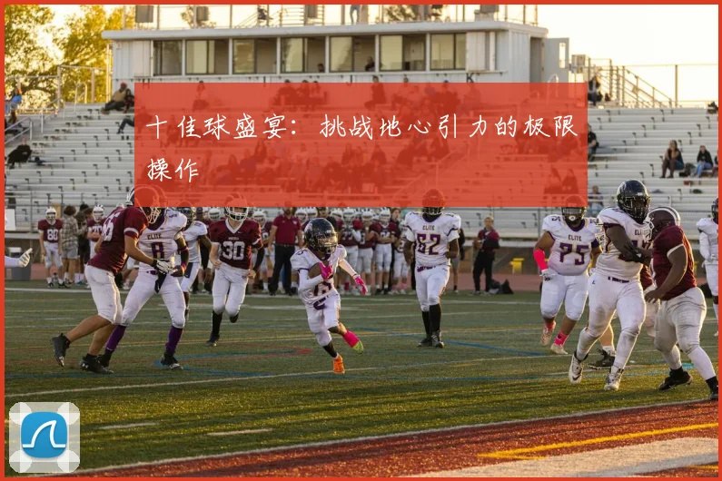十佳球盛宴:挑战地心引力的极限操作
