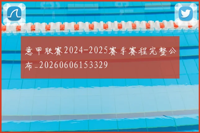 意甲联赛2024-2025赛季赛程完整公布_20260606153329